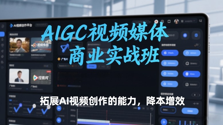AIGC视频媒体商业实战班，拓展AI视频创作的能力，降本增效力繁信息站-闲云创业网-老谢轻创网-中创网-福缘网-冒泡网-资源之家-魔方项目库力繁信息站