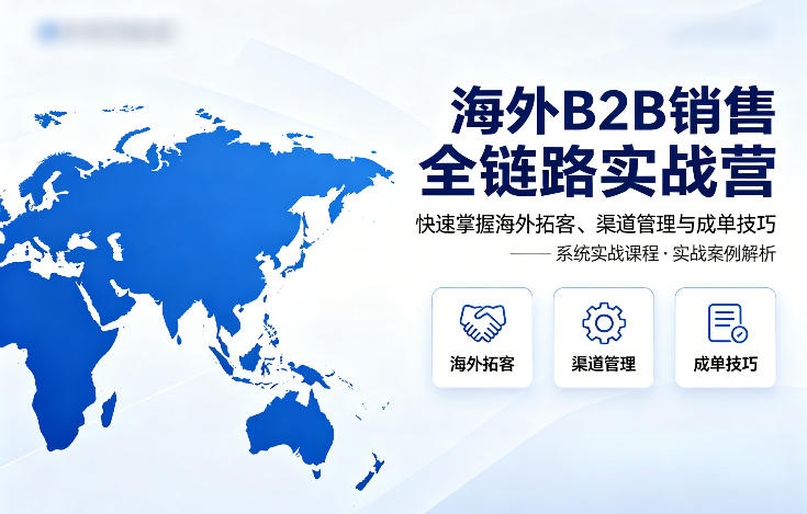海外B2B销售全链路实战营，快速掌握海外拓客、渠道管理与成单技巧力繁信息站-闲云创业网-老谢轻创网-中创网-福缘网-冒泡网-资源之家-魔方项目库力繁信息站