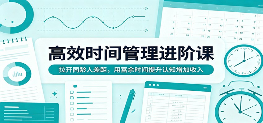 高效时间管理进阶课：拉开同龄人差距，用富余时间提升认知增加收入力繁信息站-闲云创业网-老谢轻创网-中创网-福缘网-冒泡网-资源之家-魔方项目库力繁信息站