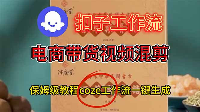 电商带货视频一键混剪，保姆级都系COZE工作流一键生成力繁信息站-闲云创业网-老谢轻创网-中创网-福缘网-冒泡网-资源之家-魔方项目库力繁信息站
