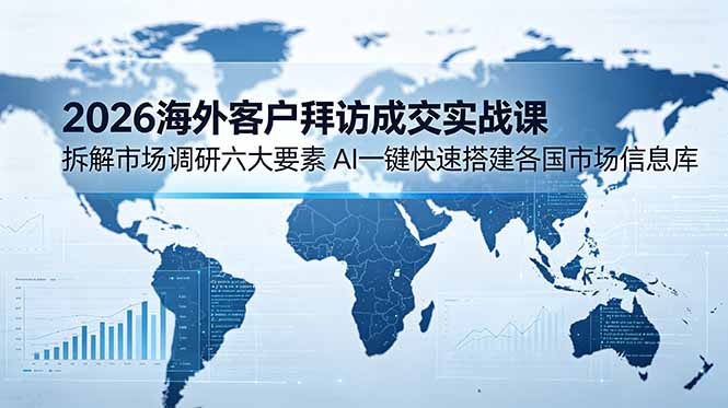 2026海外客户拜访成交实战课:拆解市场调研六大要素,AI一键快速搭建各国市场信息库力繁信息站-闲云创业网-老谢轻创网-中创网-福缘网-冒泡网-资源之家-魔方项目库力繁信息站