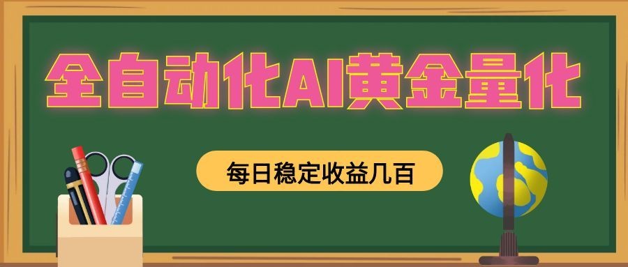全自动化AI黄金量化，每日稳定收益几百，可放大，可随时变现！力繁信息站-闲云创业网-老谢轻创网-中创网-福缘网-冒泡网-资源之家-魔方项目库力繁信息站