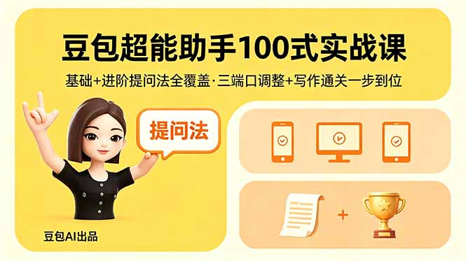 豆包超能助手100式实战课,基础+进阶提问法全覆盖,三端口调整+写作通关一步到位力繁信息站-闲云创业网-老谢轻创网-中创网-福缘网-冒泡网-资源之家-魔方项目库力繁信息站