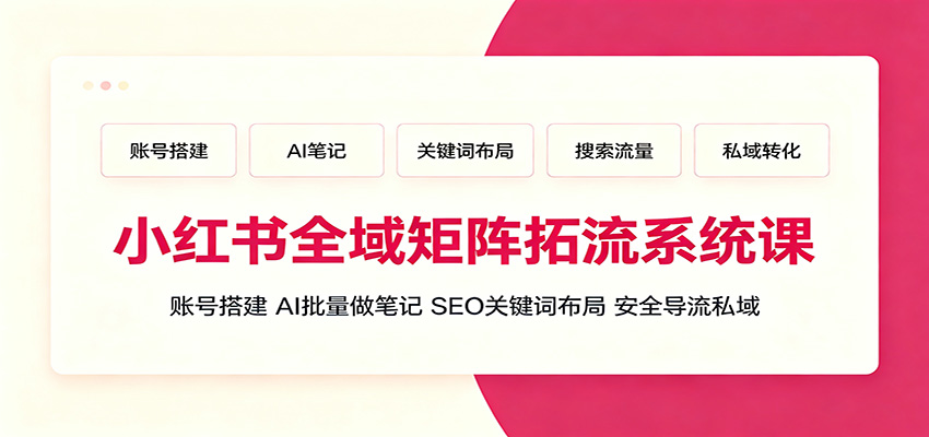 小红书全域矩阵拓流系统课:账号搭建、AI批量做笔记,SEO关键词布局、安全导流私域力繁信息站-闲云创业网-老谢轻创网-中创网-福缘网-冒泡网-资源之家-魔方项目库力繁信息站