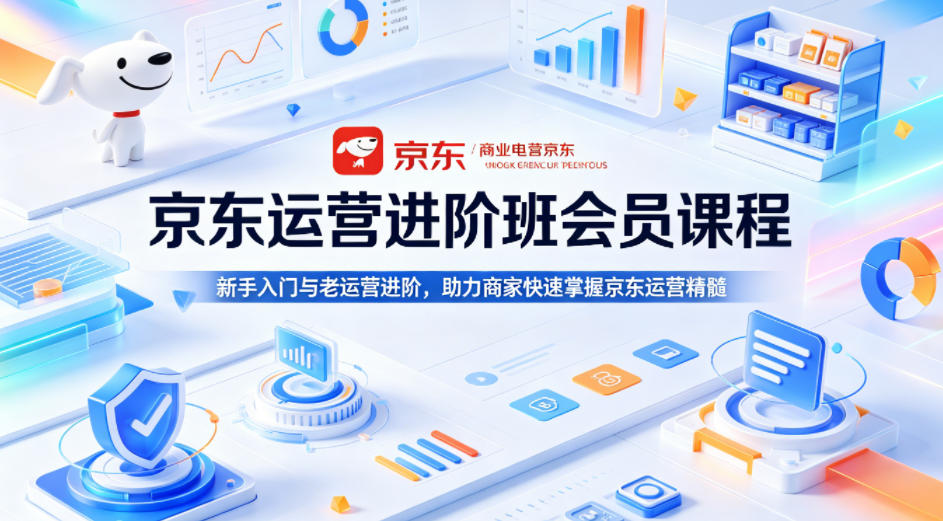 京东运营进阶班会员课程，新手入门与老运营进阶，助力商家快速掌握京东运营精髓力繁信息站-闲云创业网-老谢轻创网-中创网-福缘网-冒泡网-资源之家-魔方项目库力繁信息站
