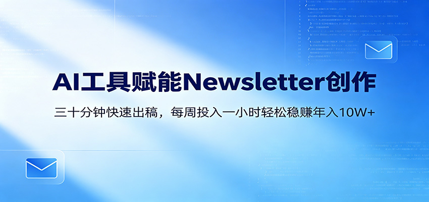 AI赋能Newsletter变现课：30分钟出内容，每周1小时年入10W+力繁信息站-闲云创业网-老谢轻创网-中创网-福缘网-冒泡网-资源之家-魔方项目库力繁信息站