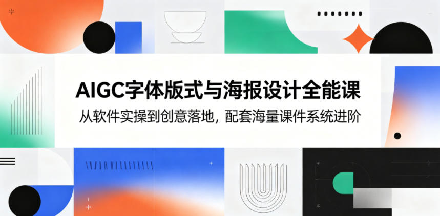 AIGC字体版式与海报设计全能课,从软件实操到创意落地,配套海量课件系统进阶力繁信息站-闲云创业网-老谢轻创网-中创网-福缘网-冒泡网-资源之家-魔方项目库力繁信息站