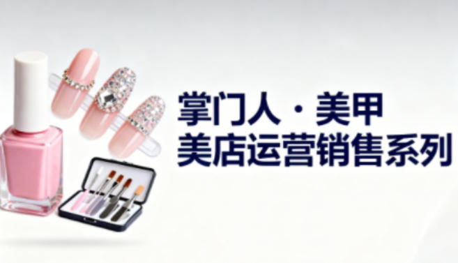 美甲店运营销售系列，助力美甲店老板及从业者提升运营、销售与管理能力力繁信息站-闲云创业网-老谢轻创网-中创网-福缘网-冒泡网-资源之家-魔方项目库力繁信息站