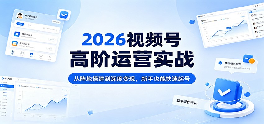 2026视频号高阶运营实战：从阵地搭建到深度变现，新手也能快速起号力繁信息站-闲云创业网-老谢轻创网-中创网-福缘网-冒泡网-资源之家-魔方项目库力繁信息站