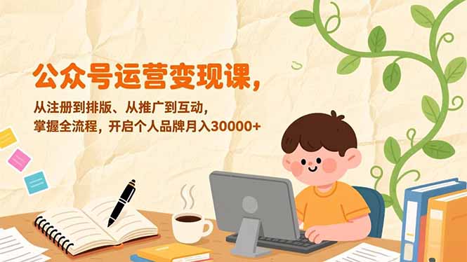 公众号运营变现课，从注册到排版、从推广到互动，掌握全流程，开启个人品牌月入30000+力繁信息站-闲云创业网-老谢轻创网-中创网-福缘网-冒泡网-资源之家-魔方项目库力繁信息站