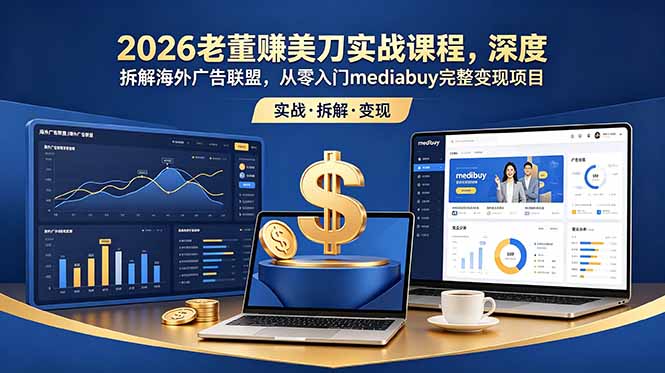 2026老董赚美刀实战课程,深度拆解海外广告联盟,从零入门mediabuy完整变现项目力繁信息站-闲云创业网-老谢轻创网-中创网-福缘网-冒泡网-资源之家-魔方项目库力繁信息站