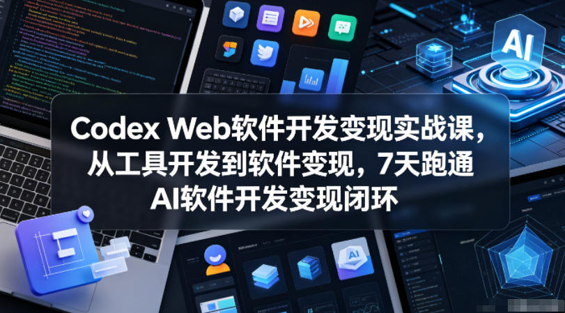 Codex Web软件开发变现实战课,从工具开发到软件变现,7天跑通AI软件开发变现闭环力繁信息站-闲云创业网-老谢轻创网-中创网-福缘网-冒泡网-资源之家-魔方项目库力繁信息站