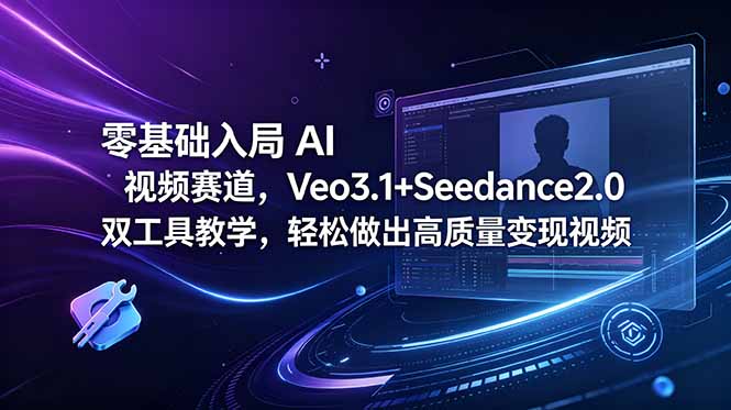 零基础入局 AI 视频赛道,Veo3.1+Seedance2.0 双工具教学,轻松做出高质量变现视频力繁信息站-闲云创业网-老谢轻创网-中创网-福缘网-冒泡网-资源之家-魔方项目库力繁信息站