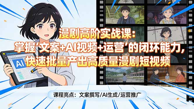 漫剧高阶实战课：掌握“文案+AI视频+运营”的闭环能力，快速批量产出高质量漫剧短视频力繁信息站-闲云创业网-老谢轻创网-中创网-福缘网-冒泡网-资源之家-魔方项目库力繁信息站