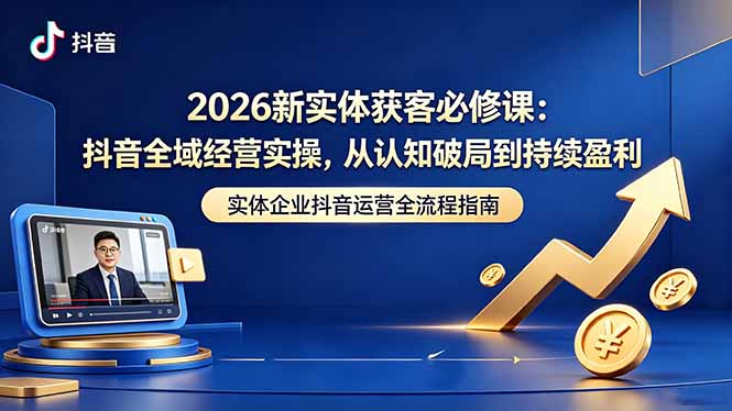 2026新实体获客必修课:抖音全域经营实操,从认知破局到持续盈利力繁信息站-闲云创业网-老谢轻创网-中创网-福缘网-冒泡网-资源之家-魔方项目库力繁信息站