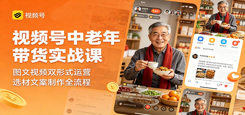 视频号中老年带货实战课：图文视频双形式运营，选材文案制作全流程力繁信息站-闲云创业网-老谢轻创网-中创网-福缘网-冒泡网-资源之家-魔方项目库力繁信息站