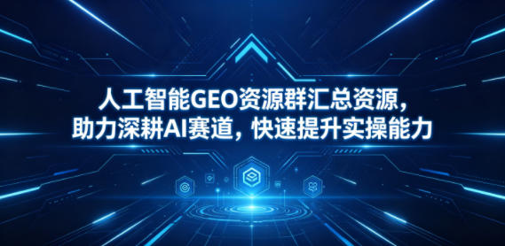 人工智能GEO资源群汇总资源,助力深耕AI赛道,快速提升实操能力力繁信息站-闲云创业网-老谢轻创网-中创网-福缘网-冒泡网-资源之家-魔方项目库力繁信息站