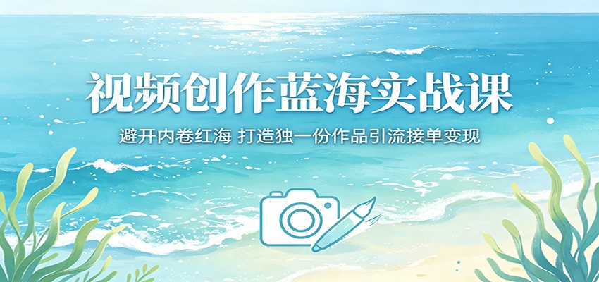 视频创作蓝海实战课：避开内卷红海，打造独一份作品引流接单变现力繁信息站-闲云创业网-老谢轻创网-中创网-福缘网-冒泡网-资源之家-魔方项目库力繁信息站