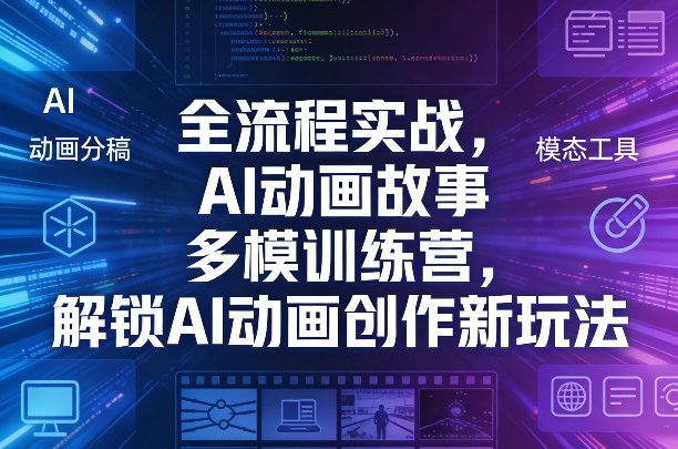 全流程实战，AI动画故事多模训练营，解锁AI动画创作新玩法力繁信息站-闲云创业网-老谢轻创网-中创网-福缘网-冒泡网-资源之家-魔方项目库力繁信息站