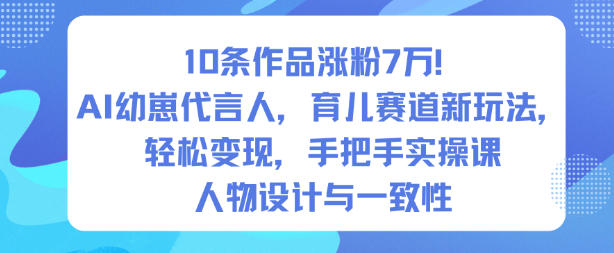 10条作品涨粉7W！AI幼崽代言人，育儿赛道新玩法，轻松变现，手把手实操课力繁信息站-闲云创业网-老谢轻创网-中创网-福缘网-冒泡网-资源之家-魔方项目库力繁信息站