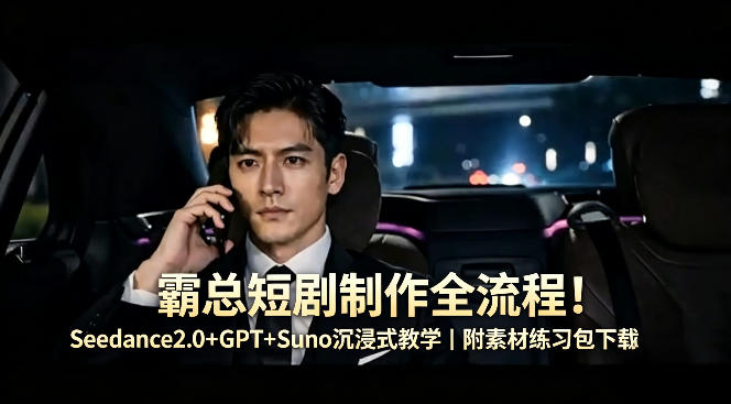 霸总短剧制作全流程！Seedance2.0+GPT+Suno沉浸式教学｜附素材练习包下载力繁信息站-闲云创业网-老谢轻创网-中创网-福缘网-冒泡网-资源之家-魔方项目库力繁信息站