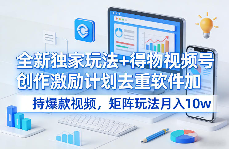 全新独家玩法+得物视频号创作激励计划去重软件加持爆款视频，矩阵玩法月入10w+【揭秘】力繁信息站-闲云创业网-老谢轻创网-中创网-福缘网-冒泡网-资源之家-魔方项目库力繁信息站