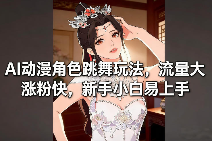AI动漫角色跳舞玩法，流量大涨粉快，新手小白易上手力繁信息站-闲云创业网-老谢轻创网-中创网-福缘网-冒泡网-资源之家-魔方项目库力繁信息站