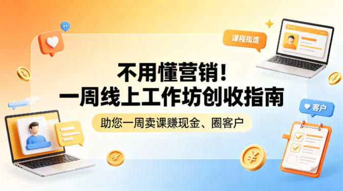 不用懂营销!一周线上工作坊创收指南,助您一周卖课賺现金、圈客户力繁信息站-闲云创业网-老谢轻创网-中创网-福缘网-冒泡网-资源之家-魔方项目库力繁信息站