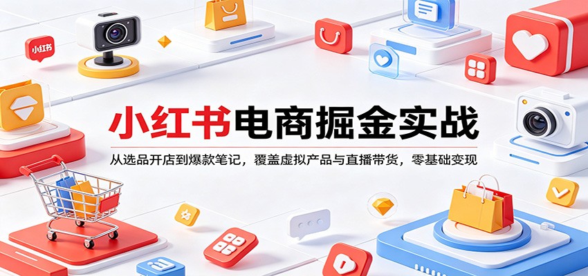 小红书电商掘金实战:从选品开店到爆款笔记,覆盖虚拟产品与直播带货,零基础变现力繁信息站-闲云创业网-老谢轻创网-中创网-福缘网-冒泡网-资源之家-魔方项目库力繁信息站