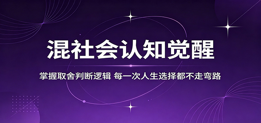 混社会认知觉醒，掌握取舍判断逻辑，每一次人生选择都不走弯路力繁信息站-闲云创业网-老谢轻创网-中创网-福缘网-冒泡网-资源之家-魔方项目库力繁信息站