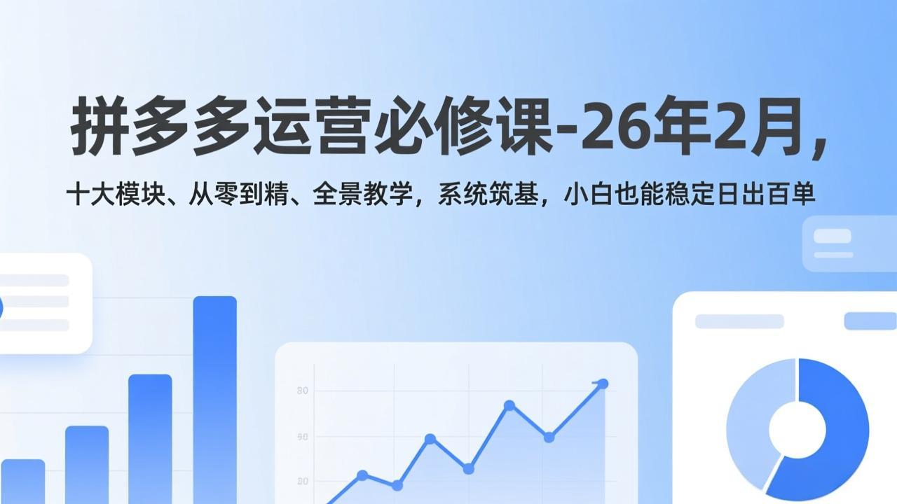 拼多多运营必修课-26年2月，十大模块、从零到精、全景教学，系统筑基，小白也能稳定日出百单力繁信息站-闲云创业网-老谢轻创网-中创网-福缘网-冒泡网-资源之家-魔方项目库力繁信息站
