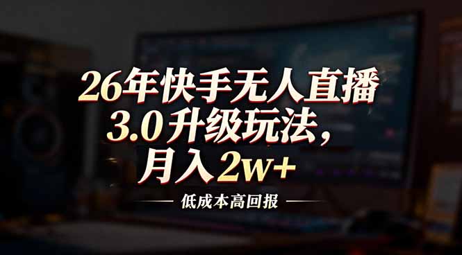 26年快手无人直播3.0升级玩法，低成本高回报，月入2w+力繁信息站-闲云创业网-老谢轻创网-中创网-福缘网-冒泡网-资源之家-魔方项目库力繁信息站
