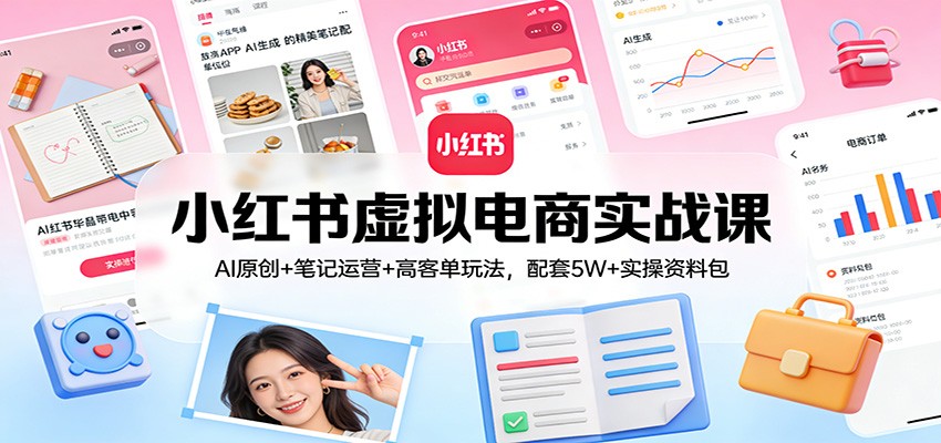 小红书虚拟电商实战课：AI原创+笔记运营+高客单玩法，配套5W+实操资料包力繁信息站-闲云创业网-老谢轻创网-中创网-福缘网-冒泡网-资源之家-魔方项目库力繁信息站