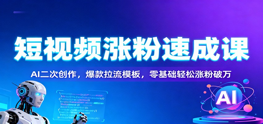 短视频涨粉速成课：AI二次创作，爆款拉流模板，零基础轻松涨粉破万力繁信息站-闲云创业网-老谢轻创网-中创网-福缘网-冒泡网-资源之家-魔方项目库力繁信息站