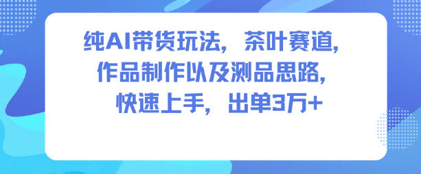 纯AI带货玩法，茶叶赛道，制作以及思路，快速上手，出单3W+力繁信息站-闲云创业网-老谢轻创网-中创网-福缘网-冒泡网-资源之家-魔方项目库力繁信息站