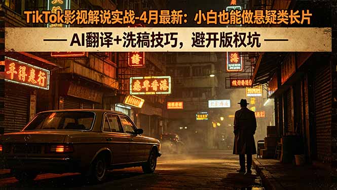 TikTok影视解说实战-4月最新：小白也能做悬疑类长片，AI翻译+洗稿技巧，避开版权坑力繁信息站-闲云创业网-老谢轻创网-中创网-福缘网-冒泡网-资源之家-魔方项目库力繁信息站