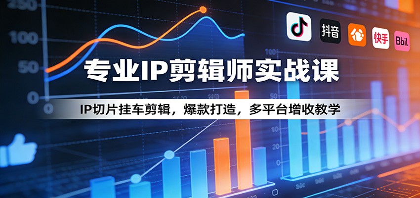 专业IP剪辑师实战课：IP切片挂车剪辑，爆款打造，多平台增收教学力繁信息站-闲云创业网-老谢轻创网-中创网-福缘网-冒泡网-资源之家-魔方项目库力繁信息站