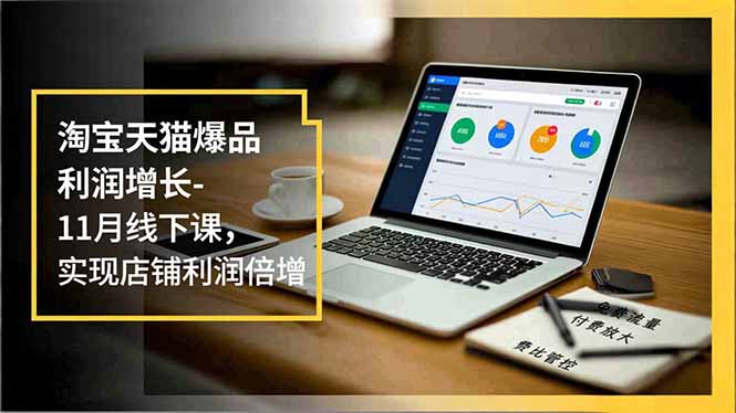 淘宝天猫爆品利润增长-11月线下课，免费流量、付费放大、费比管控，实现店铺利润倍增力繁信息站-闲云创业网-老谢轻创网-中创网-福缘网-冒泡网-资源之家-魔方项目库力繁信息站