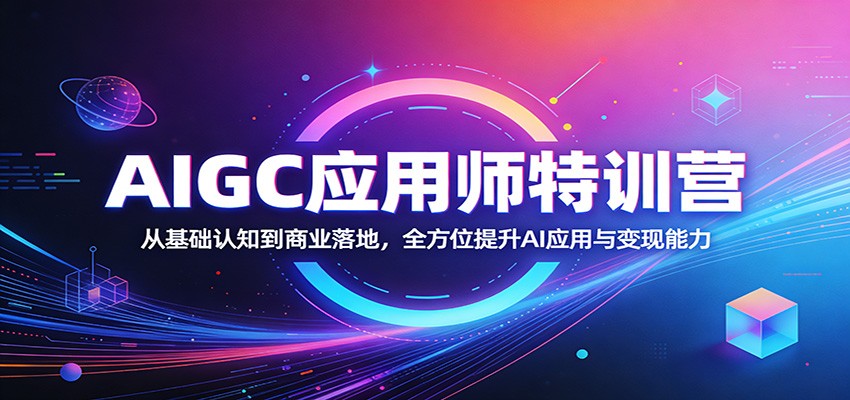 AIGC应用师特训营:从基础认知到商业落地,全方位提升AI应用与变现能力力繁信息站-闲云创业网-老谢轻创网-中创网-福缘网-冒泡网-资源之家-魔方项目库力繁信息站