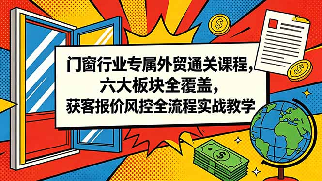 门窗行业专属外贸通关课程，六大板块全覆盖，获客报价风控全流程实战教学力繁信息站-闲云创业网-老谢轻创网-中创网-福缘网-冒泡网-资源之家-魔方项目库力繁信息站