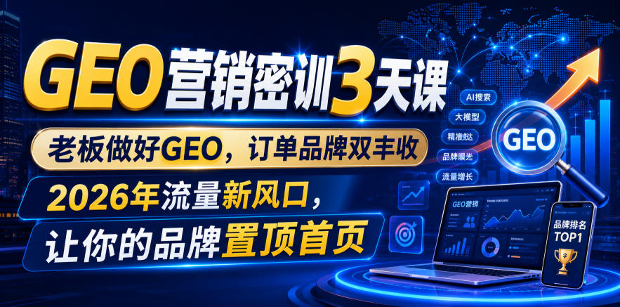 GEO营销密训3天课,老板做好GEO,订单品牌双丰收,2026年流量新风口,让你的品牌置顶首页力繁信息站-闲云创业网-老谢轻创网-中创网-福缘网-冒泡网-资源之家-魔方项目库力繁信息站