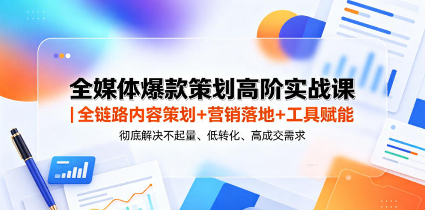 全媒体爆款策划高阶实战课|全链路内容策划+营销落地+工具赋能,彻底解决不起量、低转化、低成交难题力繁信息站-闲云创业网-老谢轻创网-中创网-福缘网-冒泡网-资源之家-魔方项目库力繁信息站