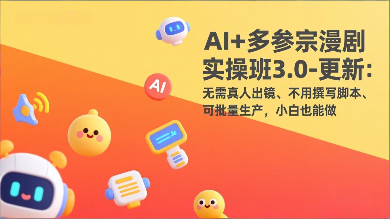 AI+多参宗漫剧实操班3.0-更新：无需真人出镜、不用撰写脚本、可批量生产，小白也能做力繁信息站-闲云创业网-老谢轻创网-中创网-福缘网-冒泡网-资源之家-魔方项目库力繁信息站