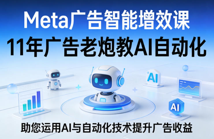 Meta广告智能增效课，11年广告老炮教AI自动化，助您运用AI与自动化技术提升广告收益力繁信息站-闲云创业网-老谢轻创网-中创网-福缘网-冒泡网-资源之家-魔方项目库力繁信息站
