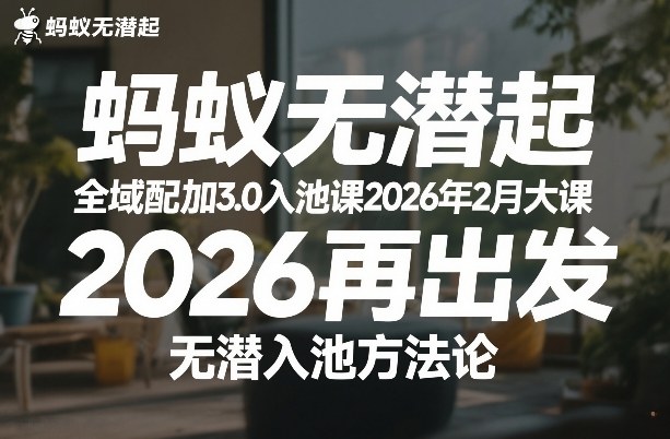 蚂蚁无潜不起全域配抖加3.0入池课2026年2月大课，2026再出发，无潜入池方法论力繁信息站-闲云创业网-老谢轻创网-中创网-福缘网-冒泡网-资源之家-魔方项目库力繁信息站