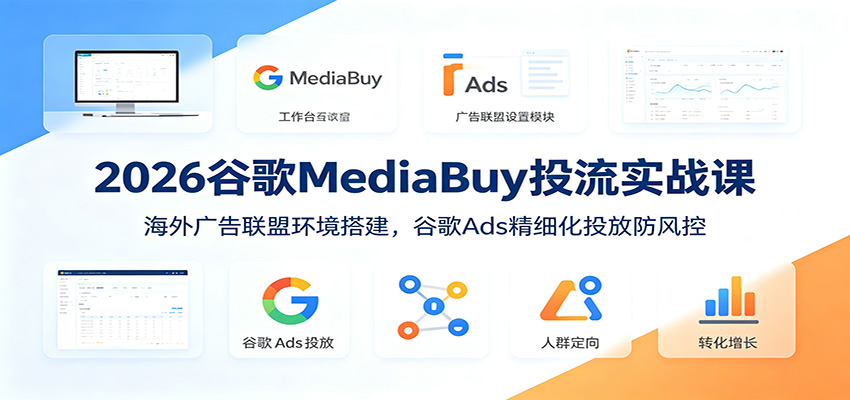 2026谷歌MediaBuy投流实战课：海外广告联盟环境搭建，谷歌Ads精细化投放防风控力繁信息站-闲云创业网-老谢轻创网-中创网-福缘网-冒泡网-资源之家-魔方项目库力繁信息站