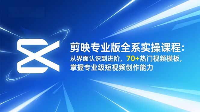 剪映专业版全系实操课程：从界面认识到进阶，70+热门视频模板，掌握专业级短视频创作能力力繁信息站-闲云创业网-老谢轻创网-中创网-福缘网-冒泡网-资源之家-魔方项目库力繁信息站
