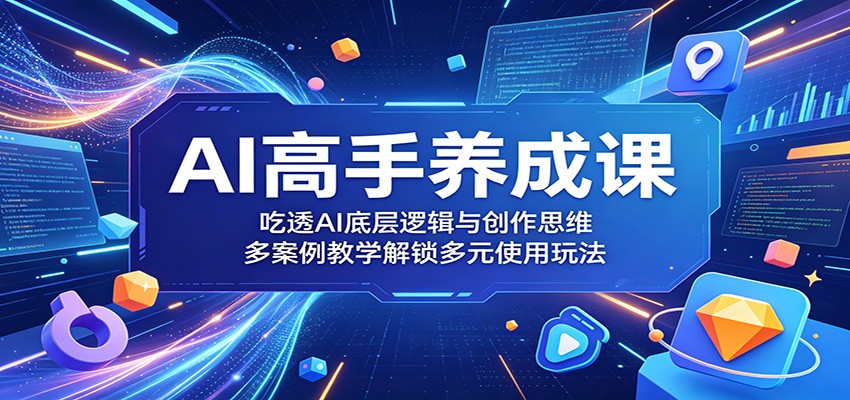 AI高手养成课:吃透AI底层逻辑与创作思维,多案例教学解锁多元使用玩法力繁信息站-闲云创业网-老谢轻创网-中创网-福缘网-冒泡网-资源之家-魔方项目库力繁信息站