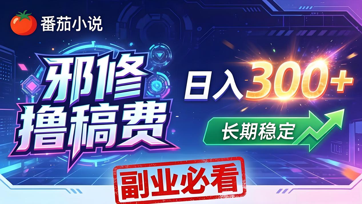番茄邪修撸稿费，日入300+，每天 20 分钟！0 门槛躺赚，小白副业首选！力繁信息站-闲云创业网-老谢轻创网-中创网-福缘网-冒泡网-资源之家-魔方项目库力繁信息站