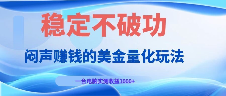 闷声赚钱的美金量化玩法，一台电脑实测收益1000+稳定不破功！力繁信息站-闲云创业网-老谢轻创网-中创网-福缘网-冒泡网-资源之家-魔方项目库力繁信息站